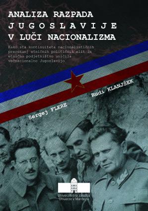 Naslovnica za Analiza razpada Jugoslavije v luči nacionalizma: kako sta kontinuiteta nacionalističnih prerekanj etničnih političnih elit in etnično podjetništvo uničila večnacionalno Jugoslavijo